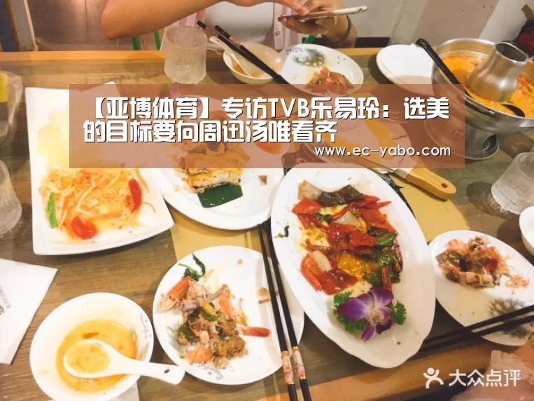 【亚博体育】专访TVB乐易玲：选美的目标要向周迅汤唯看齐