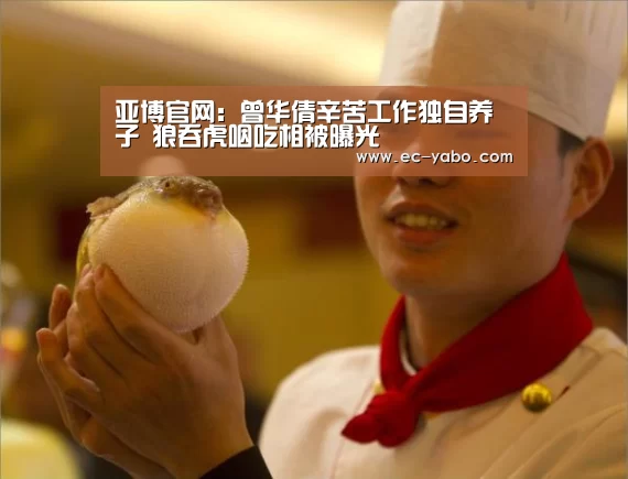 亚博官网：曾华倩辛苦工作独自养子 狼吞虎咽吃相被曝光