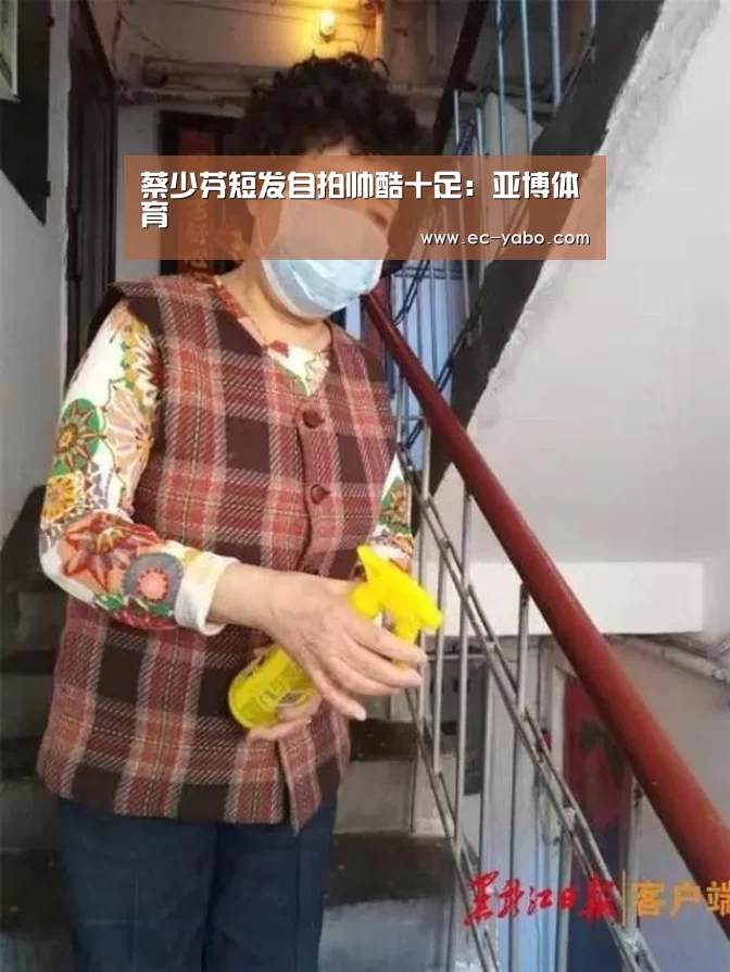 蔡少芬短发自拍帅酷十足：亚博体育